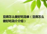豆腐怎么做好吃简单（豆腐怎么做好吃简介介绍）