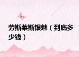劳斯莱斯银魅（到底多少钱）