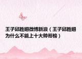 王子邱胜翊微博新浪（王子邱胜翊为什么不能上十大帅哥榜）