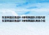 东亚杯国足首战0-3惨败韩国队详细内容 东亚杯国足首战0-3惨败韩国队具体介绍