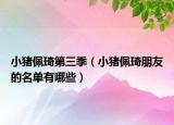 小猪佩琦第三季（小猪佩琦朋友的名单有哪些）