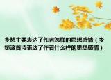 乡愁主要表达了作者怎样的思想感情（乡愁这首诗表达了作者什么样的思想感情）