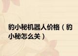 豹小秘机器人价格（豹小秘怎么关）