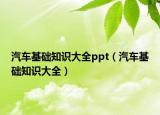 汽车基础知识大全ppt（汽车基础知识大全）