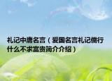 礼记中庸名言（爱国名言礼记儒行什么不求富贵简介介绍）