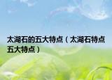 太湖石的五大特点（太湖石特点五大特点）
