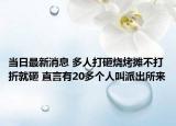 当日最新消息 多人打砸烧烤摊不打折就砸 直言有20多个人叫派出所来