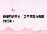 曹操形容吕布（关于吕蒙与曹操的成语）