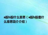 a股b股什么意思（a股b股是什么意思简介介绍）