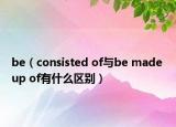 be（consisted of与be made up of有什么区别）