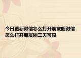 今日更新微信怎么打开朋友圈微信怎么打开朋友圈三天可见