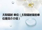 太阳辐射 单位（太阳辐射量的单位是简介介绍）