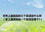 世界上最搞笑的三个笑话是什么呀（史上最搞笑的一个笑话是哪个?）