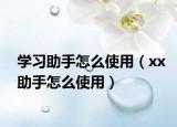 学习助手怎么使用（xx助手怎么使用）