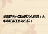 华泰证券公司待遇怎么样啊（去华泰证券工作怎么样）
