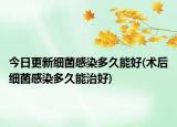 今日更新细菌感染多久能好(术后细菌感染多久能治好)