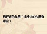 棉籽饼的作用（棉籽饼的作用有哪些）