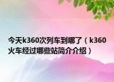 今天k360次列车到哪了（k360火车经过哪些站简介介绍）