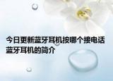 今日更新蓝牙耳机按哪个接电话 蓝牙耳机的简介
