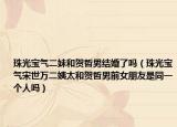 珠光宝气二妹和贺哲男结婚了吗（珠光宝气宋世万二姨太和贺哲男前女朋友是同一个人吗）