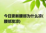 今日更新腰部为什么凉(腰部发凉)