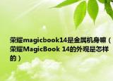 荣耀magicbook14是金属机身嘛（荣耀MagicBook 14的外观是怎样的）