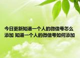 今日更新知道一个人的微信号怎么添加 知道一个人的微信号如何添加