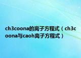 ch3coona的离子方程式（ch3coona与caoh离子方程式）