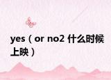 yes（or no2 什么时候上映）