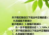 关于阻尼振动以下说法中正确的是（   （）  A.机械能不断减小                        B.动能不断减小  C.振幅不断减小                          D.一定不是简谐运动 