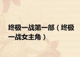 终极一战第一部（终极一战女主角）