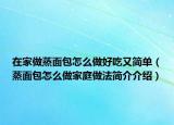 在家做蒸面包怎么做好吃又简单（蒸面包怎么做家庭做法简介介绍）