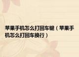 苹果手机怎么打回车键（苹果手机怎么打回车换行）