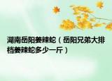 湖南岳阳姜辣蛇（岳阳兄弟大排档姜辣蛇多少一斤）