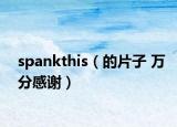 spankthis（的片子 万分感谢）