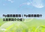 ftp服务器是指（ftp服务器是什么意思简介介绍）