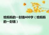 给妈妈的一封信400字（给妈妈的一封信）
