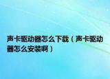 声卡驱动器怎么下载（声卡驱动器怎么安装啊）