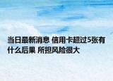 当日最新消息 信用卡超过5张有什么后果 所担风险很大