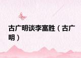 古广明谈李富胜（古广明）