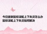 今日更新鼠标滚轮上下失灵怎么办 鼠标滚轮上下失灵如何解决
