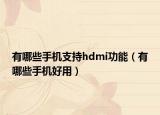 有哪些手机支持hdmi功能（有哪些手机好用）