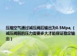 压缩空气通过减压阀后输出为0.5Mpa,（减压阀前的压力需要多大才能保证稳定输出）