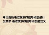 今日更新通过搜索微信号添加是什么意思 通过搜索微信号添加的含义