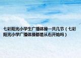 七彩阳光小学生广播体操一共几节（七彩阳光小学广播体操都是从右开始吗）