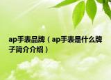 ap手表品牌（ap手表是什么牌子简介介绍）