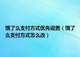 饿了么支付方式优先设置（饿了么支付方式怎么改）
