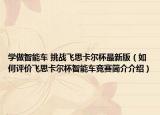学做智能车 挑战飞思卡尔杯最新版（如何评价飞思卡尔杯智能车竞赛简介介绍）