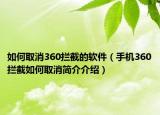 如何取消360拦截的软件（手机360拦截如何取消简介介绍）