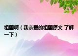 祖国啊（我亲爱的祖国原文 了解一下）